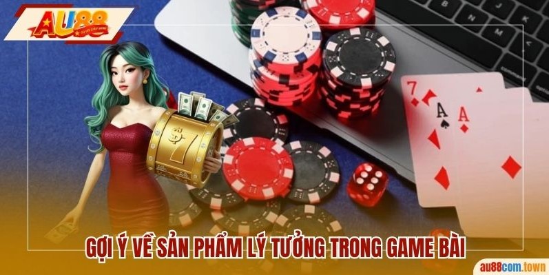 Gợi ý về sản phẩm lý tưởng trong game bài