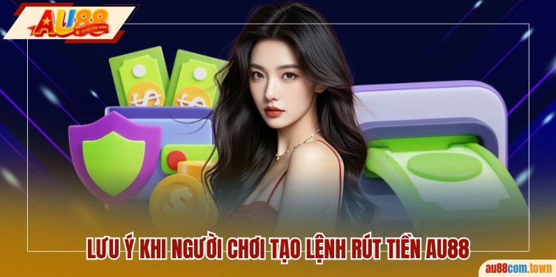 Lưu ý khi người chơi tạo lệnh rút tiền AU88